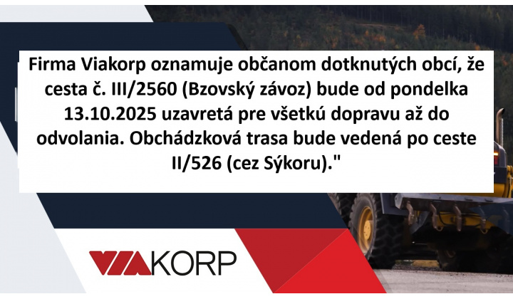 Firma Viakorp oznamuje občanom dotknutých obcí, že cesta č. III/2560 (Bzovský závoz) bude od pondelka 13.10.2025 uzavretá pre všetkú dopravu až do odvolania.