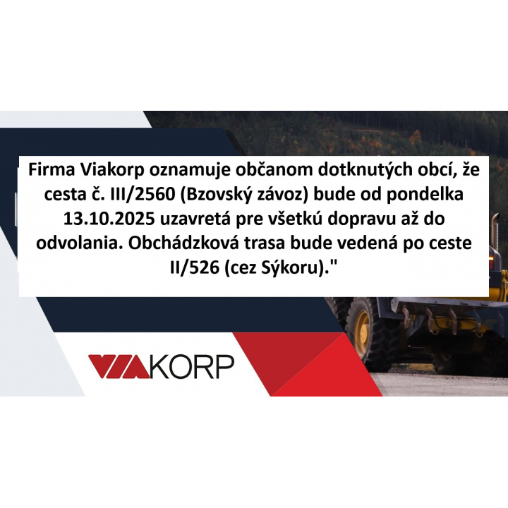 Firma Viakorp oznamuje občanom dotknutých obcí, že cesta č. III/2560 (Bzovský závoz) bude od pondelka 13.10.2025 uzavretá pre všetkú dopravu až do odvolania.